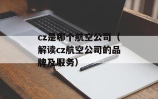 cz是哪个航空公司（解读cz航空公司的品牌及服务）