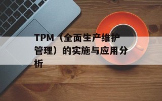 TPM（全面生产维护管理）的实施与应用分析