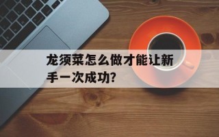 龙须菜怎么做才能让新手一次成功？