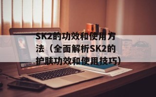 SK2的功效和使用方法（全面解析SK2的护肤功效和使用技巧）