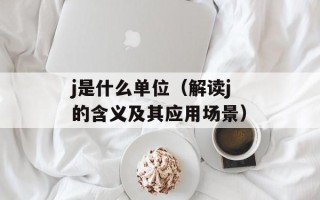 j是什么单位（解读j的含义及其应用场景）