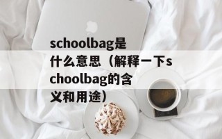 schoolbag是什么意思（解释一下schoolbag的含义和用途）
