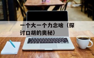 一个大一个力念啥（探讨口胡的奥秘）