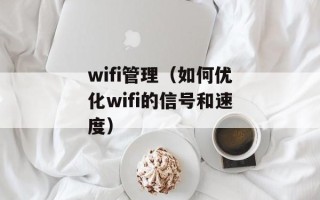 wifi管理（如何优化wifi的信号和速度）