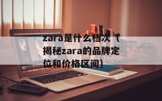 zara是什么档次（揭秘zara的品牌定位和价格区间）