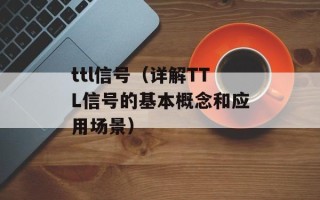 ttl信号（详解TTL信号的基本概念和应用场景）