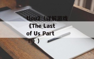 tlou2（详解游戏《The Last of Us Part II》）