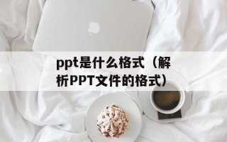 ppt是什么格式（解析PPT文件的格式）
