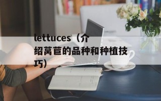 lettuces（介绍莴苣的品种和种植技巧）