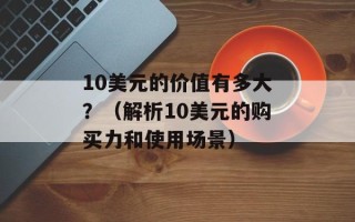 10美元的价值有多大？（解析10美元的购买力和使用场景）