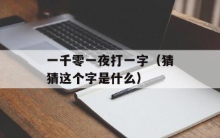 一千零一夜打一字（猜猜这个字是什么）