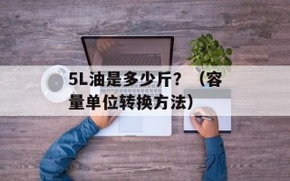 5L油是多少斤？（容量单位转换方法）