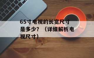 65寸电视的长宽尺寸是多少？（详细解析电视尺寸）