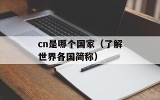 cn是哪个国家（了解世界各国简称）