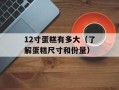 12寸蛋糕有多大（了解蛋糕尺寸和份量）