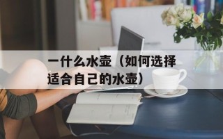 一什么水壶（如何选择适合自己的水壶）