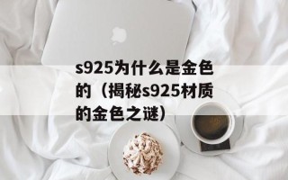 s925为什么是金色的（揭秘s925材质的金色之谜）