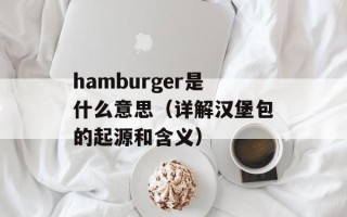 hamburger是什么意思（详解汉堡包的起源和含义）