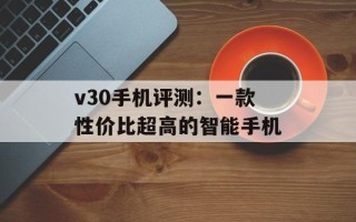 v30手机评测：一款性价比超高的智能手机