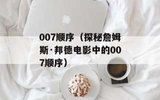 007顺序（探秘詹姆斯·邦德电影中的007顺序）