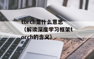 torch是什么意思（解读深度学习框架torch的含义）