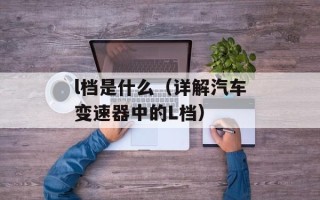 l档是什么（详解汽车变速器中的L档）