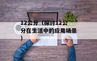 12公分（探讨12公分在生活中的应用场景）