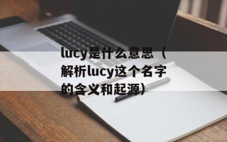 lucy是什么意思（解析lucy这个名字的含义和起源）