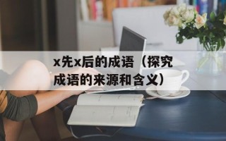 x先x后的成语（探究成语的来源和含义）