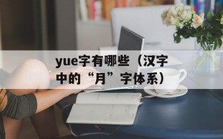 yue字有哪些（汉字中的“月”字体系）