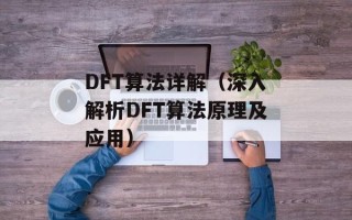 DFT算法详解（深入解析DFT算法原理及应用）