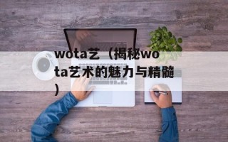 wota艺（揭秘wota艺术的魅力与精髓）
