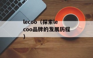 lecoo（探索lecoo品牌的发展历程）