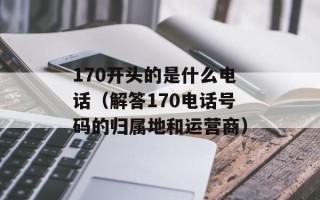 170开头的是什么电话（解答170电话号码的归属地和运营商）