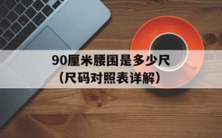 90厘米腰围是多少尺（尺码对照表详解）