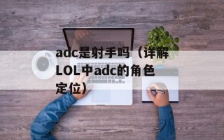 adc是射手吗（详解LOL中adc的角色定位）