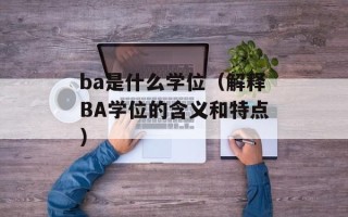 ba是什么学位（解释BA学位的含义和特点）