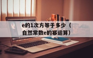 e的1次方等于多少（自然常数e的幂运算）
