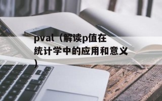 pval（解读p值在统计学中的应用和意义）