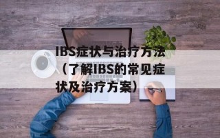 IBS症状与治疗方法（了解IBS的常见症状及治疗方案）
