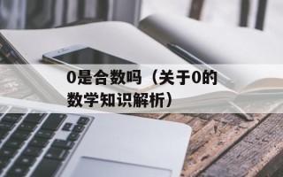 0是合数吗（关于0的数学知识解析）