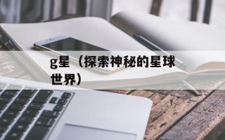 g星（探索神秘的星球世界）