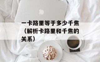 一卡路里等于多少千焦（解析卡路里和千焦的关系）