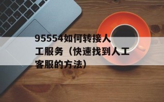95554如何转接人工服务（快速找到人工客服的方法）