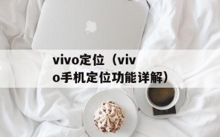 vivo定位（vivo手机定位功能详解）