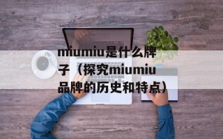 miumiu是什么牌子（探究miumiu品牌的历史和特点）