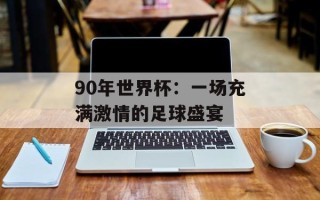 90年世界杯：一场充满激情的足球盛宴