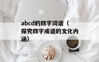 abcd的四字词语（探究四字成语的文化内涵）