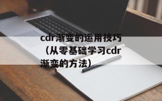cdr渐变的运用技巧（从零基础学习cdr渐变的方法）