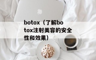 botox（了解botox注射美容的安全性和效果）